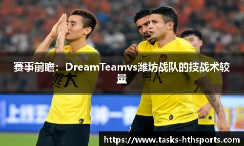 赛事前瞻：DreamTeamvs潍坊战队的技战术较量