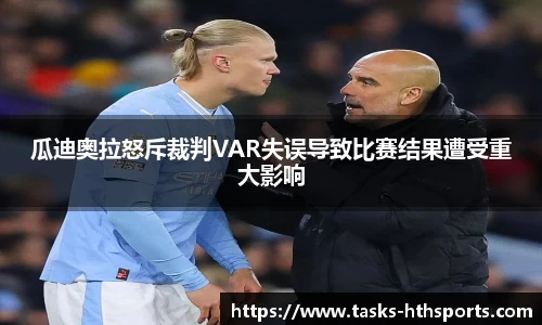 瓜迪奥拉怒斥裁判VAR失误导致比赛结果遭受重大影响
