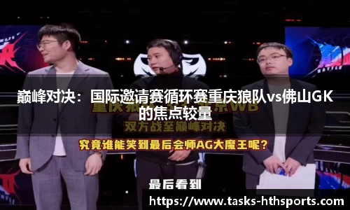 巅峰对决：国际邀请赛循环赛重庆狼队vs佛山GK的焦点较量