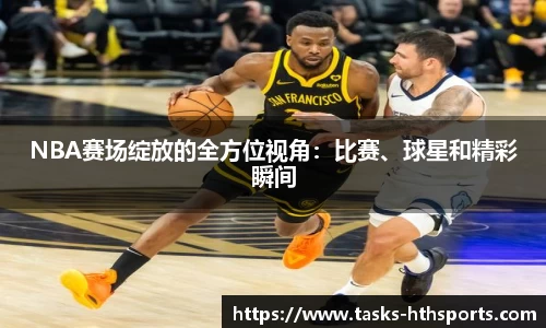 NBA赛场绽放的全方位视角：比赛、球星和精彩瞬间