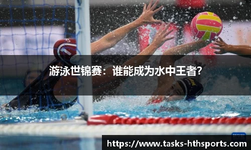 游泳世锦赛：谁能成为水中王者？